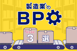 製造業向けBPOおすすめ『3選』！ 導入事例や改善点の具体例を解説