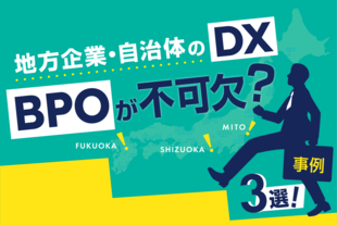 地方企業・自治体のDXにBPOが不可欠な理由と3つの実践事例